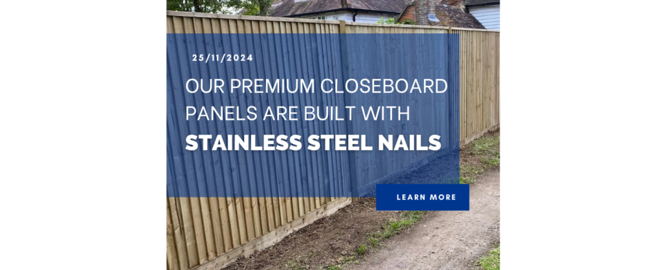 Our premium closeboard panels are built with stainless steel nails